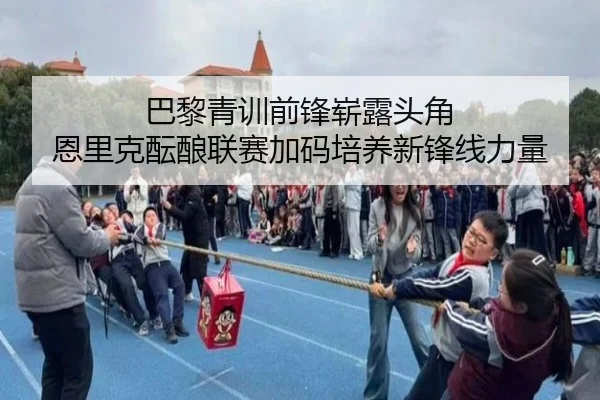 巴黎青训前锋崭露头角 恩里克酝酿联赛加码培养新锋线力量