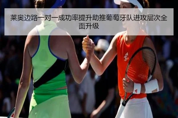 莱奥边路一对一成功率提升助推葡萄牙队进攻层次全面升级